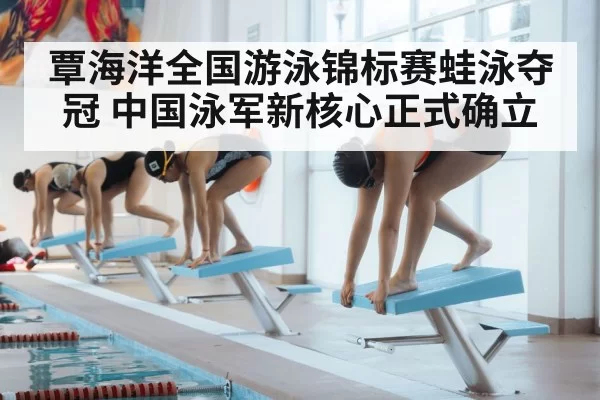 覃海洋全国游泳锦标赛蛙泳夺冠 中国泳军新核心正式确立