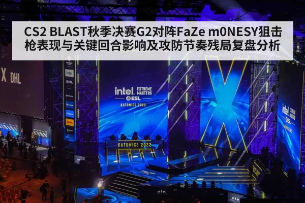 CS2 BLAST秋季决赛G2对阵FaZe m0NESY狙击枪表现与关键回合影响及攻防节奏残局复盘分析