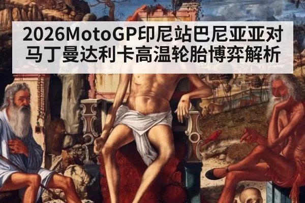 2026MotoGP印尼站巴尼亚亚对马丁曼达利卡高温轮胎博弈解析