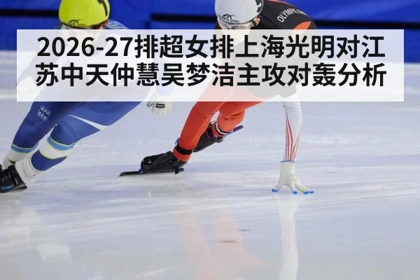 2026-27排超女排上海光明对江苏中天仲慧吴梦洁主攻对轰分析